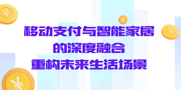 移动支付与智能家居的深度融合：重构未来生活场景