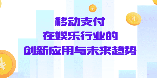 移动支付在娱乐行业的创新应用与未来趋势